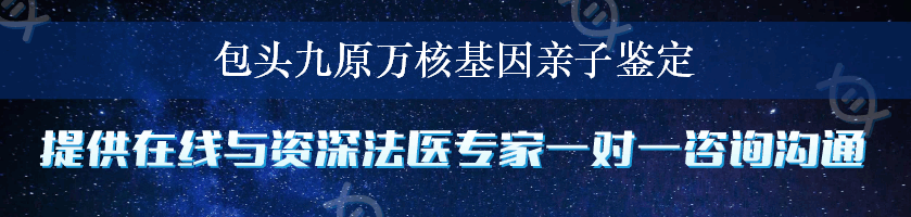 包头九原万核基因亲子鉴定